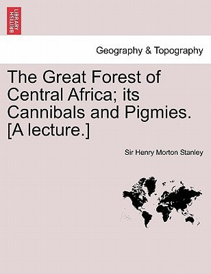 The Great Forest of Central Africa; its Cannibals and Pigmies. [A lecture.]