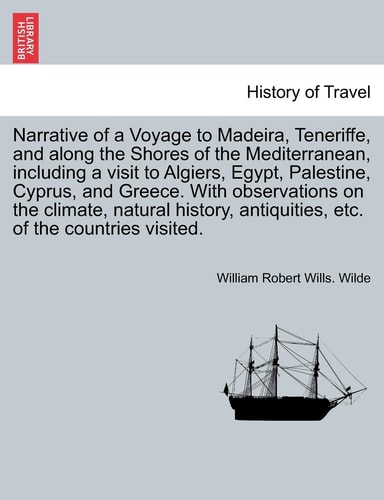 Narrative Voyage to Madeira, Teneriffe, and Along the Shores of the Mediterranean, Including a Visit to Algiers, Egypt, Palestine, Cyprus, and Greece. ... Etc. of the Countries Visited Vol. I.