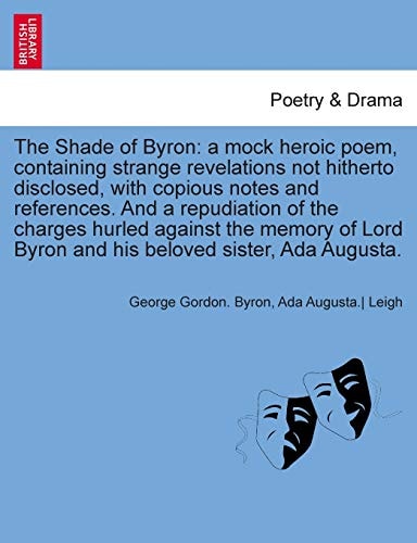 The Shade of Byron: A Mock Heroic Poem, Containing Strange Revelations Not Hitherto Disclosed, with Copious Notes and References. and a Re