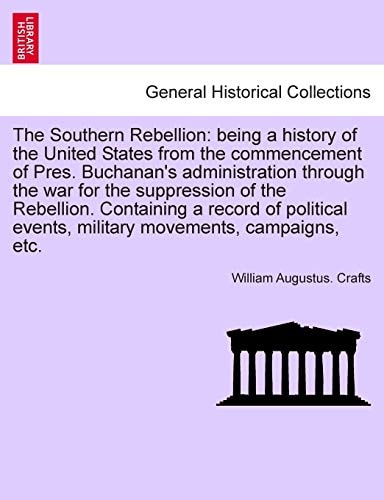 The Southern Rebellion: being a history of the United States from the commencement of Pres. Buchanan's administration through the war for the ... military movements, campaigns, etc. Vol. I.