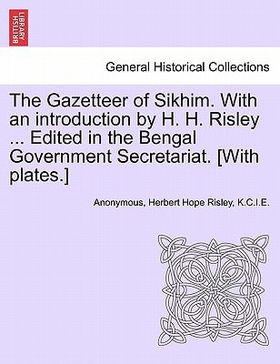 The Gazetteer of Sikhim. With an introduction by H. H. Risley ... Edited in the Bengal Government Secretariat. [With plates.]