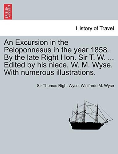 An Excursion in the Peloponnesus in the year 1858. By the late Right Hon. Sir T. W. ... Edited by his niece, W. M. Wyse. With numerous illustrations.