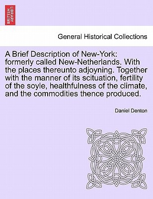 A Brief Description of New-York: formerly called New-Netherlands. With the places thereunto adjoyning. Together with the manner of its scituation, ... climate, and the commodities thence produced.