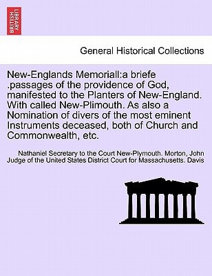 New-Englands Memoriall: a briefe .passages of the providence of God, manifested to the Planters of New-England. With called New-Plimouth. As also a ... both of Church and Commonwealth, etc.