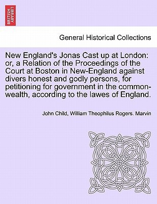 New England's Jonas Cast up at London: or, a Relation of the Proceedings of the Court at Boston in New-England against divers honest and godly ... according to the lawes of England.