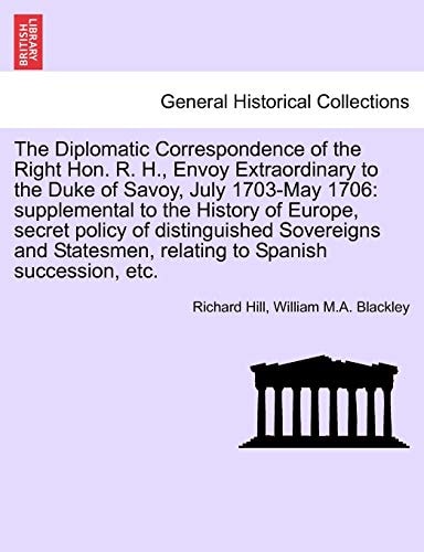 The Diplomatic Correspondence of the Right Hon. R. H., Envoy Extraordinary to the Duke of Savoy, July 1703-May 1706: supplemental to the History of ... Sovereigns and Statesmen,... PART II