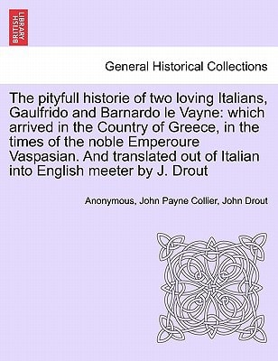 The pityfull historie of two loving Italians, Gaulfrido and Barnardo le Vayne: which arrived in the Country of Greece, in the times of the noble ... of Italian into English meeter by J. Drout
