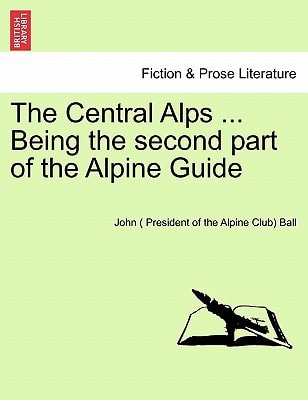 The Central Alps ... Being the second part of the Alpine Guide
