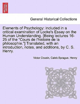 Elements of Psychology: included in a critical examination of Locke's Essay on the Human Understanding. [Being lectures 16-25 of the "Cours de ... notes, and additions, by C. S. Henry.