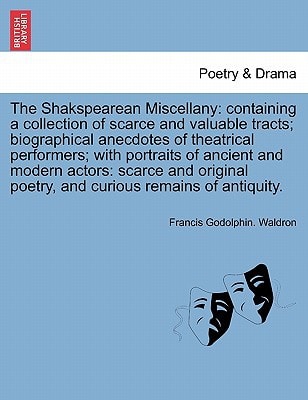 The Shakspearean Miscellany: containing a collection of scarce and valuable tracts; biographical anecdotes of theatrical performers; with portraits of ... poetry, and curious remains of antiquity.