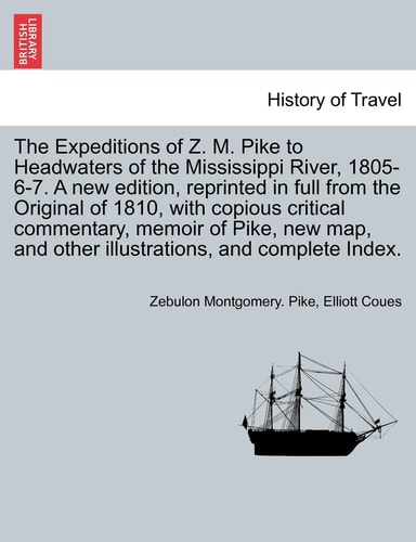 The Expeditions of Z. M. Pike to Headwaters of the Mississippi River, 1805-6-7. A new edition, reprinted in full from the Original of 1810, with ... illustrations, and complete Index. VOL. III.