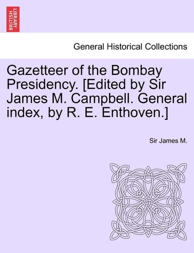 Gazetteer of the Bombay Presidency. [Edited by Sir James M. Campbell. General index, by R. E. Enthoven.] Vol. XI