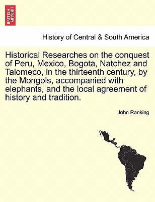 Historical Researches on the conquest of Peru, Mexico, Bogota, Natchez and Talomeco, in the thirteenth century, by the Mongols, accompanied with ... the local agreement of history and tradition.