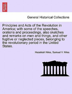 Principles and Acts of the Revolution in America; with some of the speeches, orations and proceedings, also sketches and remarks on men and things, ... revolutionary period in the United States.
