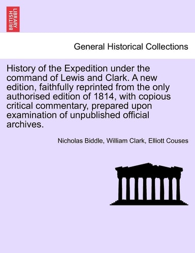 History of the Expedition under the command of Lewis and Clark. A new edition, faithfully reprinted from the only authorised edition of 1814, with ... of unpublished official archives. Vol. III
