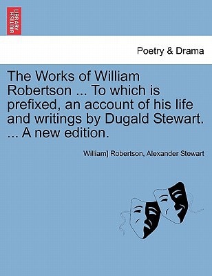 The Works of William Robertson ... To which is prefixed, an account of his life and writings by Dugald Stewart. ... A new edition. Vol. VII.