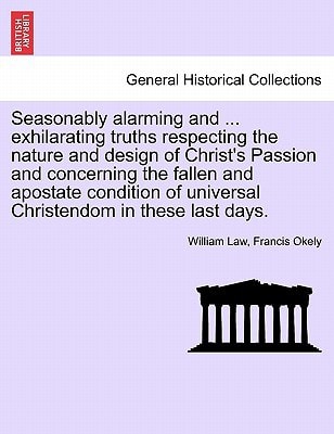 Seasonably alarming and ... exhilarating truths respecting the nature and design of Christ's Passion and concerning the fallen and apostate condition of universal Christendom in these last days.