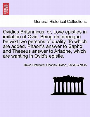 Ovidius Britannicus: or, Love epistles in imitation of Ovid. Being an intreague betwixt two persons of quality. To which are added. Phaon's answer to ... Ariadne, which are wanting in Ovid's epistle.
