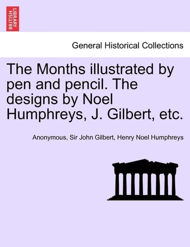 The Months Illustrated by Pen and Pencil. the Designs by Noel Humphreys, J. Gilbert, Etc.