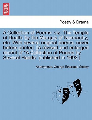 A Collection of Poems: viz. The Temple of Death: by the Marquis of Normanby, etc. With several original poems, never before printed. [A revised and ... Poems by Several Hands" published in 1693.]
