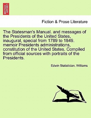The Statesman's Manual. and messages of the Presidents of the United States, inaugural, special from 1789 to 1849. memoir Presidents administrations, ... sources with portraits of the Presidents.
