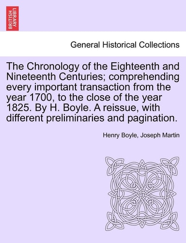 The Chronology of the Eighteenth and Nineteenth Centuries; comprehending every important transaction from the year 1700, to the close of the year ... with different preliminaries and pagination.