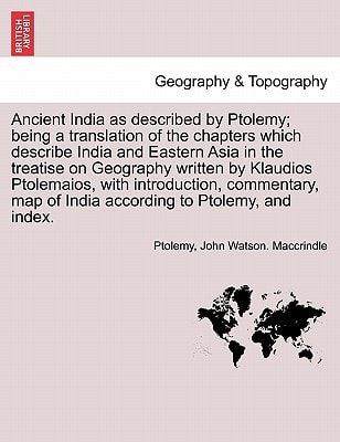 Ancient India as described by Ptolemy; being a translation of the chapters which describe India and Eastern Asia in the treatise on Geography written ... map of India according to Ptolemy, and index.