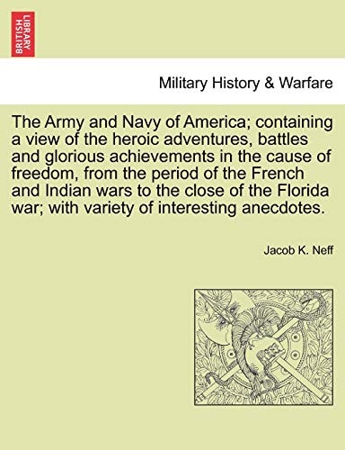 The Army and Navy of America; Containing a View of the Heroic Adventures, Battles and Glorious Achievements in the Cause of Freedom, from the Period O