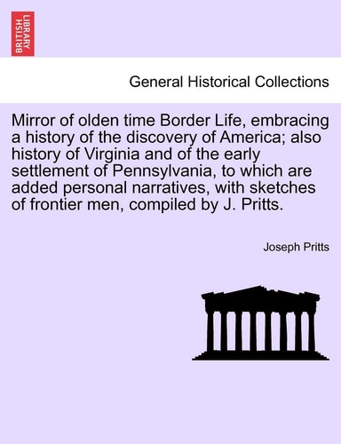 Mirror of olden time Border Life, embracing a history of the discovery of America; also history of Virginia and of the early settlement of ... of frontier men, compiled by J. Pritts.