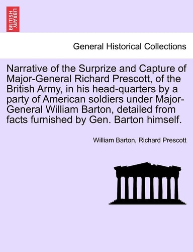 Narrative of the Surprize and Capture of Major-General Richard Prescott, of the British Army, in His Head-Quarters by a Party of American Soldiers ... from Facts Furnished by Gen. Barton Himself.