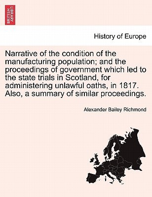Narrative of the condition of the manufacturing population; and the proceedings of government which led to the state trials in Scotland, for ... 1817. Also, a summary of similar proceedings.