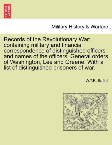 Records of the Revolutionary War: containing military and financial correspondence of distinguished officers and names of the officers. General orders ... a list of distinguished prisoners of war.