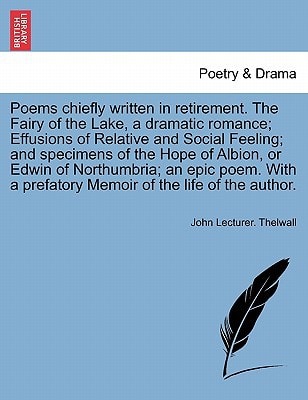 Poems chiefly written in retirement. The Fairy of the Lake, a dramatic romance; Effusions of Relative and Social Feeling; and specimens of the Hope of ... a prefatory Memoir of the life of the author.