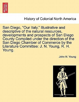 San Diego, "Our Italy." Illustrative and descriptive of the natural resources, developments and prospects of San Diego County Compiled under the ... Committee: J. N. Young, R. H. Young.