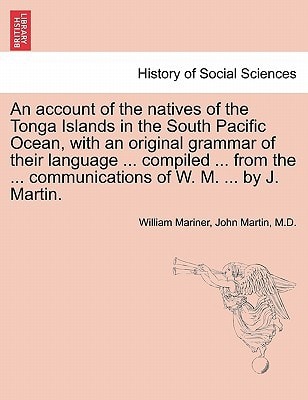 An account of the natives of the Tonga Islands in the South Pacific Ocean, with an original grammar of their language ... compiled ... from the ... ... Vol. I. Second Edition, with Additions.