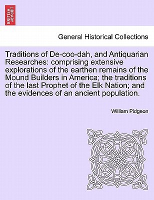 Traditions of De-coo-dah, and Antiquarian Researches: comprising extensive explorations of the earthen remains of the Mound Builders in America; the ... and the evidences of an ancient population.