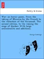 War: An Heroic Poem, from the Taking of Minorca by the French to the Reduction of the Havannah. the Second Edition, to the Raising the Siege of Quebec: With Large Amendments and Additions.