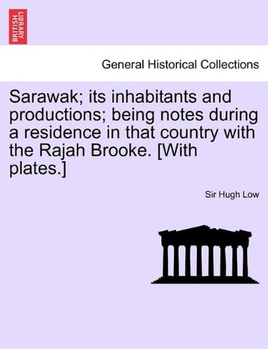 Sarawak; Its Inhabitants and Productions; Being Notes During a Residence in That Country with the Rajah Brooke. [With Plates.]