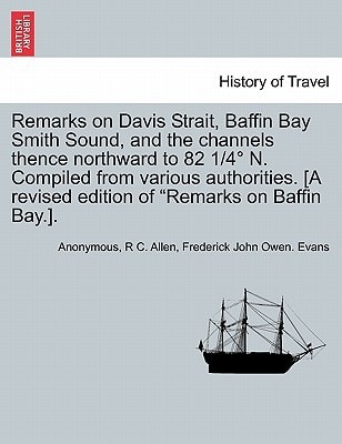 Remarks on Davis Strait, Baffin Bay Smith Sound, and the channels thence northward to 82 1/4° N. Compiled from various authorities. [A revised edition of "Remarks on Baffin Bay.].