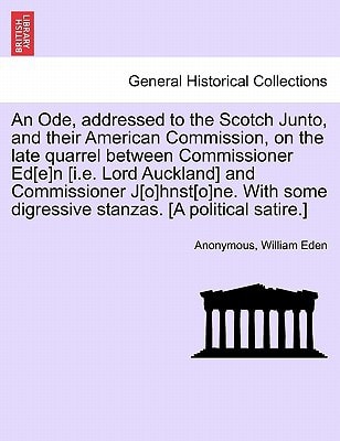 An Ode, addressed to the Scotch Junto, and their American Commission, on the late quarrel between Commissioner Ed[e]n [i.e. Lord Auckland] and ... digressive stanzas. [A political satire.]