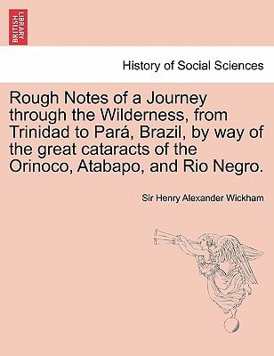 Rough Notes of a Journey through the Wilderness, from Trinidad to Pará, Brazil, by way of the great cataracts of the Orinoco, Atabapo, and Rio Negro.