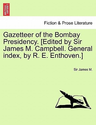 Gazetteer of the Bombay Presidency. [Edited by Sir James M. Campbell. General index, by R. E. Enthoven.] Vol. XX.