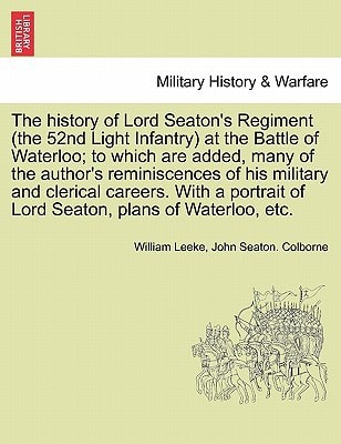 The history of Lord Seaton's Regiment (the 52nd Light Infantry) at the Battle of Waterloo; to which are added, many of the author's reminiscences of ... Lord Seaton, plans of Waterloo, etc. Vol. II.