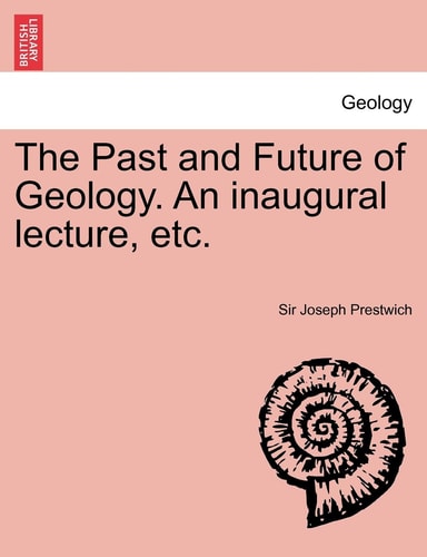 The Past and Future of Geology. An inaugural lecture, etc.