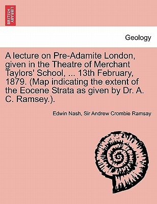 A Lecture on Pre-Adamite London, Given in the Theatre of Merchant Taylors' School, ... 13th February, 1879. (Map Indicating the Extent of the Eocene