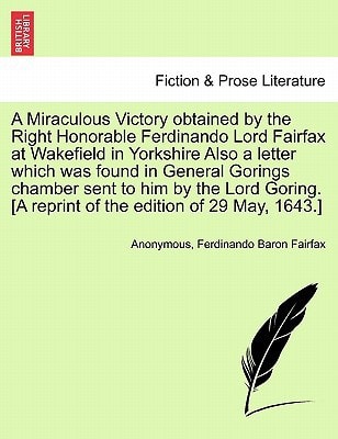 A Miraculous Victory obtained by the Right Honorable Ferdinando Lord Fairfax at Wakefield in Yorkshire Also a letter which was found in General ... [A reprint of the edition of 29 May, 1643.]