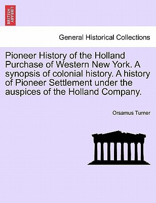 Pioneer History of the Holland Purchase of Western New York. a Synopsis of Colonial History. a History of Pioneer Settlement Under the Auspices of the