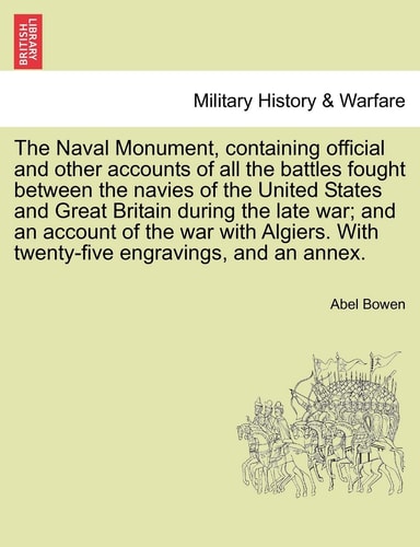 The Naval Monument, Containing Official and Other Accounts of All the Battles Fought Between the Navies of the United States and Great Britain During ... with Twenty-Five Engravings, and an Annex.