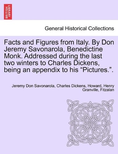 Facts and Figures from Italy. By Don Jeremy Savonarola, Benedictine Monk. Addressed during the last two winters to Charles Dickens, being an appendix to his "Pictures.".