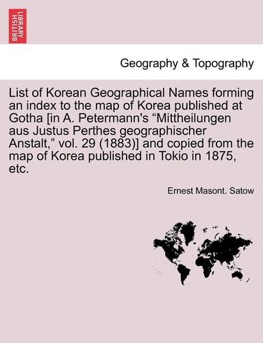 List of Korean Geographical Names forming an index to the map of Korea published at Gotha [in A. Petermann's "Mittheilungen aus Justus Perthes ... map of Korea published in Tokio in 1875, etc.
